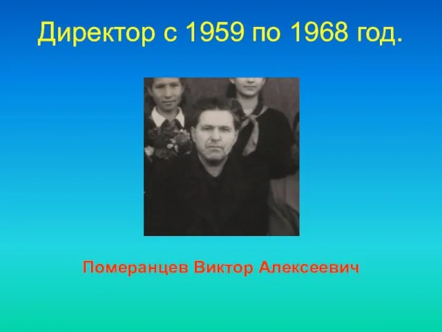 Директор c 1959 по 1968 год. Померанцев Виктор Алексеевич