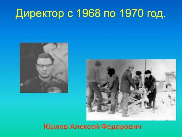 Директор c 1968 по 1970 год. Юрлов Алексей Федорович