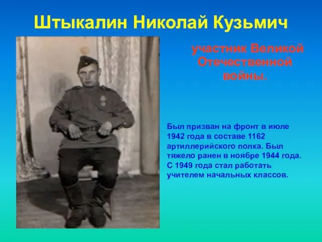 Штыкалин Николай Кузьмич участник Великой Отечественной войны. Был призван на фронт в