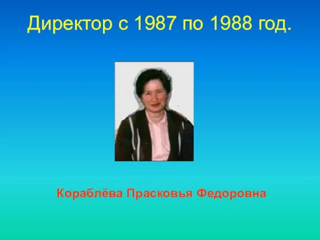 Директор c 1987 по 1988 год. Кораблёва Прасковья Федоровна