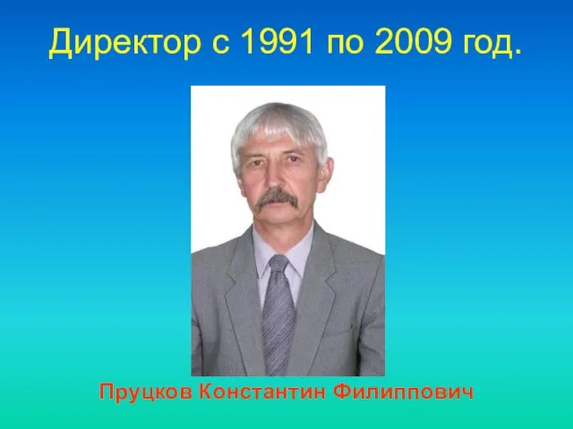 Директор c 1991 по 2009 год. Пруцков Константин Филиппович