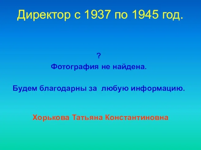 Директор c 1937 по 1945 год. Хорькова Татьяна Константиновна ? Фотография не