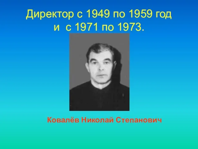 Директор c 1949 по 1959 год и с 1971 по 1973. Ковалёв Николай Степанович