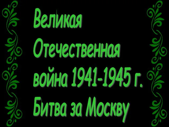Великая Отечественная война 1941-1945 г. Битва за Москву