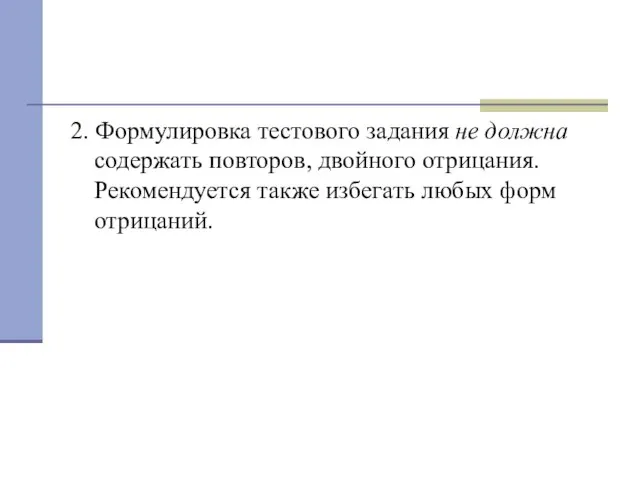 2. Формулировка тестового задания не должна содержать повторов, двойного отрицания. Рекомендуется также избегать любых форм отрицаний.