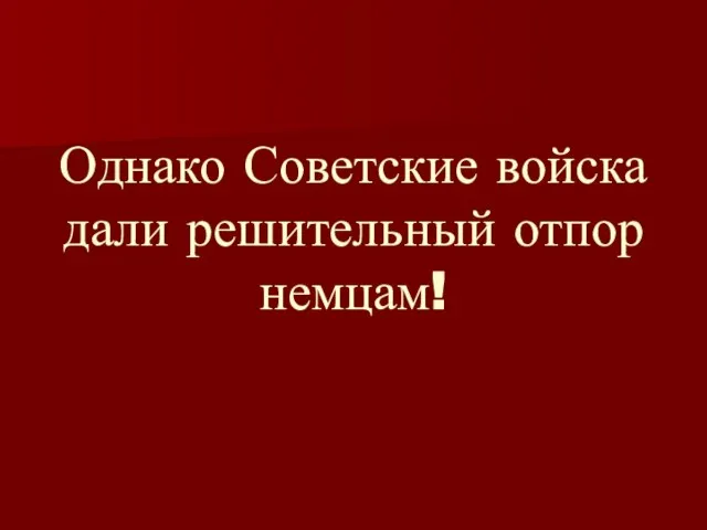 Однако Советские войска дали решительный отпор немцам!