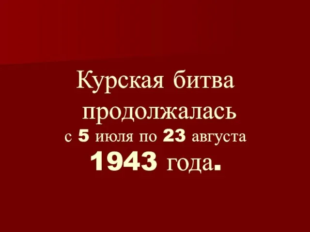 Курская битва продолжалась с 5 июля по 23 августа 1943 года.