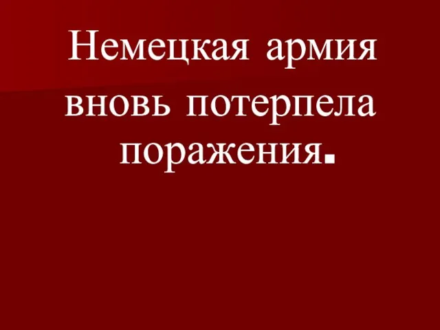 Немецкая армия вновь потерпела поражения.