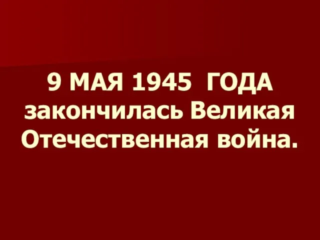 9 МАЯ 1945 ГОДА закончилась Великая Отечественная война.