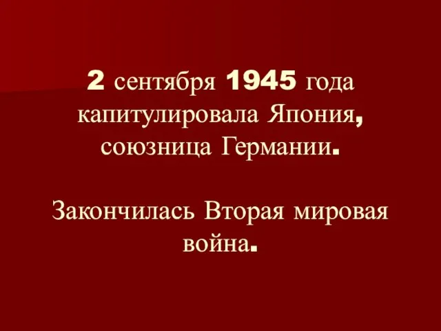 2 сентября 1945 года капитулировала Япония, союзница Германии. Закончилась Вторая мировая война.