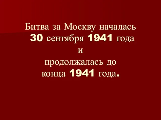 Битва за Москву началась 30 сентября 1941 года и продолжалась до конца 1941 года.