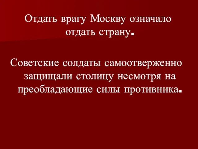 Отдать врагу Москву означало отдать страну. Советские солдаты самоотверженно защищали столицу несмотря на преобладающие силы противника.