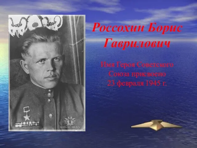 Россохин Борис Гаврилович Имя Героя Советского Союза присвоено 23 февраля 1945 г.