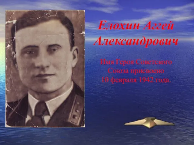 Елохин Аггей Александрович Имя Героя Советского Союза присвоено 10 февраля 1942 года.