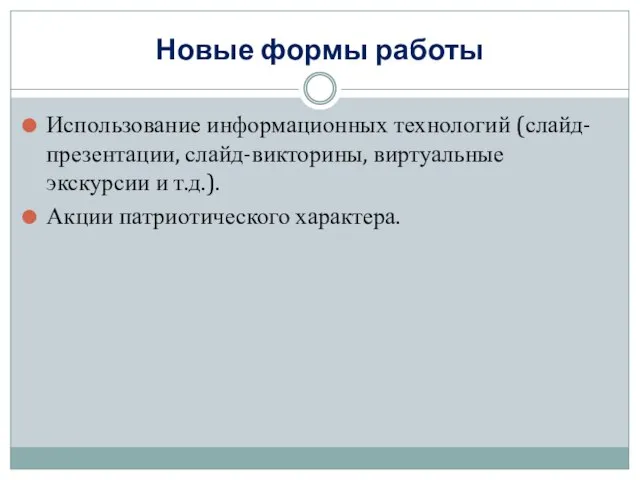 Новые формы работы Использование информационных технологий (слайд-презентации, слайд-викторины, виртуальные экскурсии и т.д.). Акции патриотического характера.