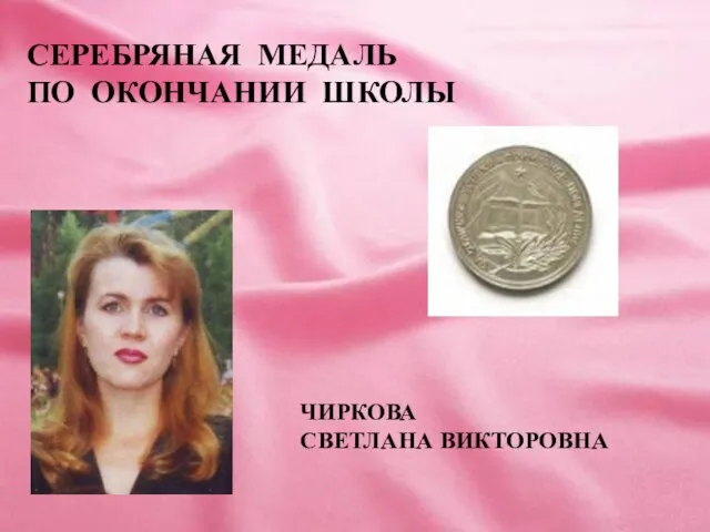 ЧИРКОВА СВЕТЛАНА ВИКТОРОВНА СЕРЕБРЯНАЯ МЕДАЛЬ ПО ОКОНЧАНИИ ШКОЛЫ