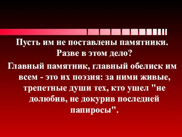 Пусть им не поставлены памятники. Разве в этом дело? Главный памятник, главный