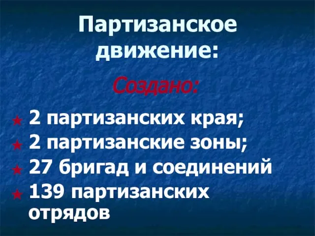 Партизанское движение: Создано: 2 партизанских края; 2 партизанские зоны; 27 бригад и соединений 139 партизанских отрядов