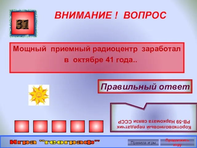 ВНИМАНИЕ ! ВОПРОС Мощный приемный радиоцентр заработал в октябре 41 года.. 31