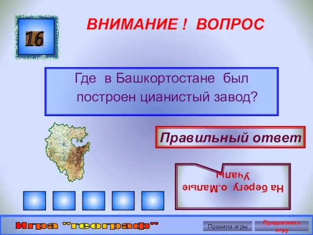 ВНИМАНИЕ ! ВОПРОС Где в Башкортостане был построен цианистый завод? 16 Правильный