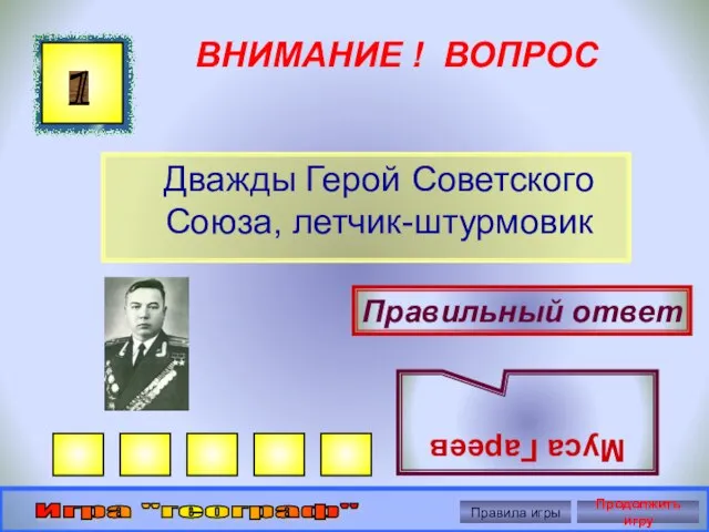 ВНИМАНИЕ ! ВОПРОС Дважды Герой Советского Союза, летчик-штурмовик 1 Правильный ответ Муса