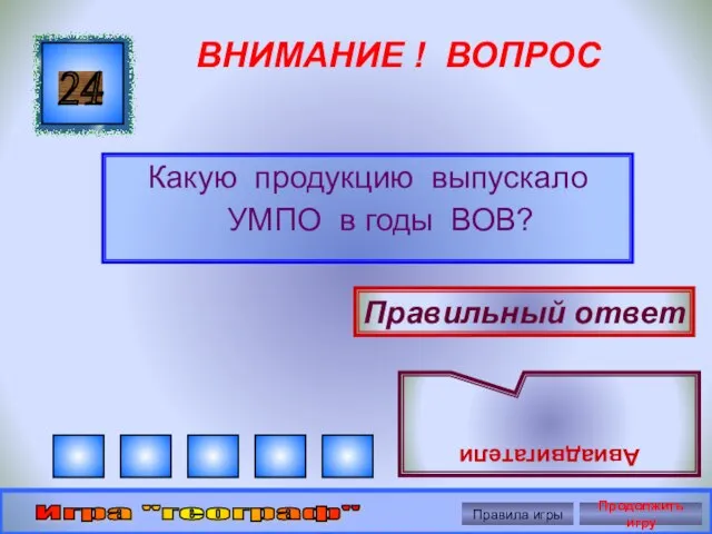 ВНИМАНИЕ ! ВОПРОС Какую продукцию выпускало УМПО в годы ВОВ? 24 Правильный