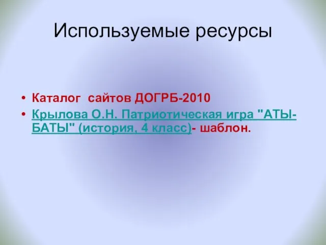 Используемые ресурсы Каталог сайтов ДОГРБ-2010 Крылова О.Н. Патриотическая игра "АТЫ-БАТЫ" (история, 4 класс)- шаблон.