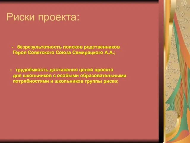 Риски проекта: - безрезультатность поисков родственников Героя Советского Союза Семирацкого А.А.; трудоёмкость