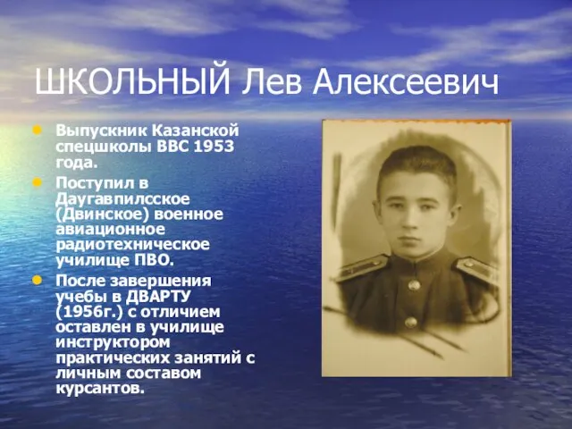 ШКОЛЬНЫЙ Лев Алексеевич Выпускник Казанской спецшколы ВВС 1953 года. Поступил в Даугавпилсское