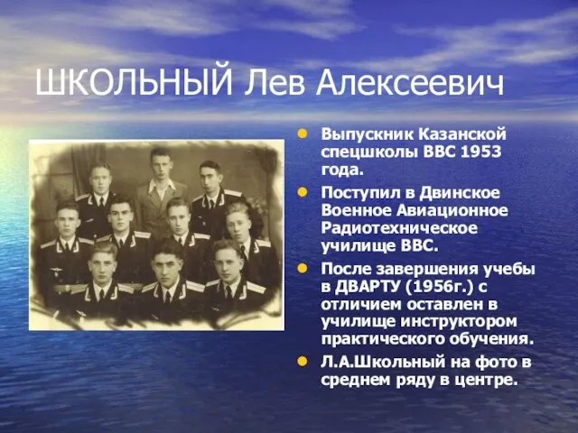 ШКОЛЬНЫЙ Лев Алексеевич Выпускник Казанской спецшколы ВВС 1953 года. Поступил в Двинское