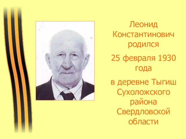 Леонид Константинович родился 25 февраля 1930 года в деревне Тыгиш Сухоложского района Свердловской области