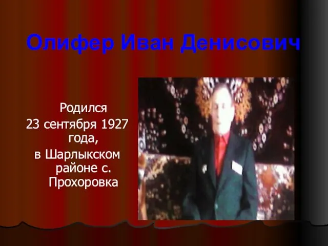 Родился 23 сентября 1927 года, в Шарлыкском районе с.Прохоровка Олифер Иван Денисович