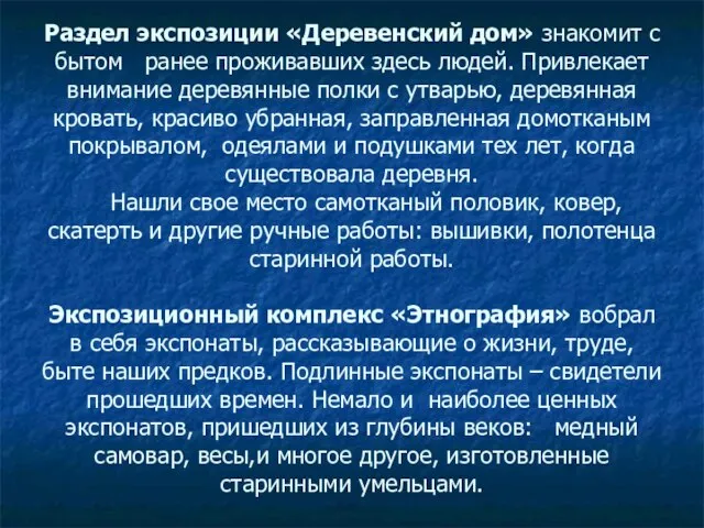 Раздел экспозиции «Деревенский дом» знакомит с бытом ранее проживавших здесь людей. Привлекает