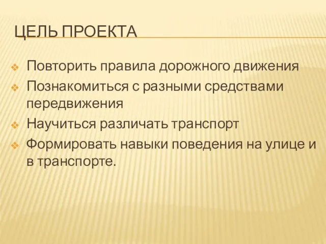 ЦЕЛЬ ПРОЕКТА Повторить правила дорожного движения Познакомиться с разными средствами передвижения Научиться