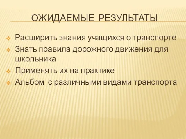 ОЖИДАЕМЫЕ РЕЗУЛЬТАТЫ Расширить знания учащихся о транспорте Знать правила дорожного движения для