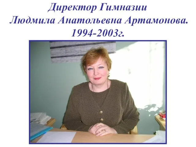 Директор Гимназии Людмила Анатольевна Артамонова. 1994-2003г.