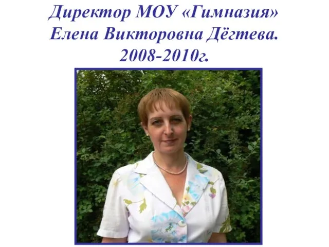 Директор МОУ «Гимназия» Елена Викторовна Дёгтева. 2008-2010г.