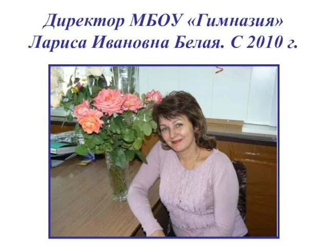 Директор МБОУ «Гимназия» Лариса Ивановна Белая. С 2010 г.