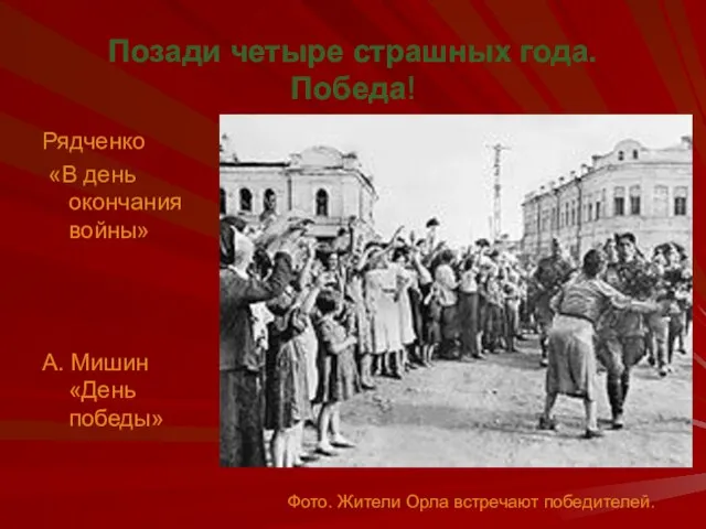 Позади четыре страшных года. Победа! Рядченко «В день окончания войны» А. Мишин