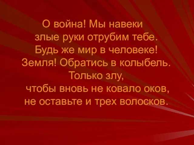 О война! Мы навеки злые руки отрубим тебе. Будь же мир в