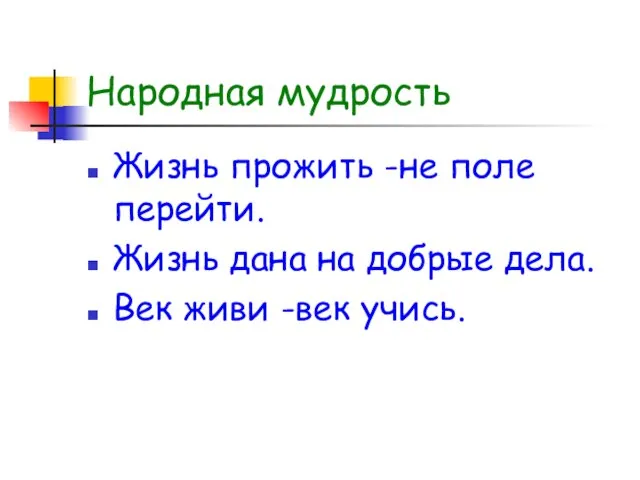 Народная мудрость Жизнь прожить -не поле перейти. Жизнь дана на добрые дела. Век живи -век учись.