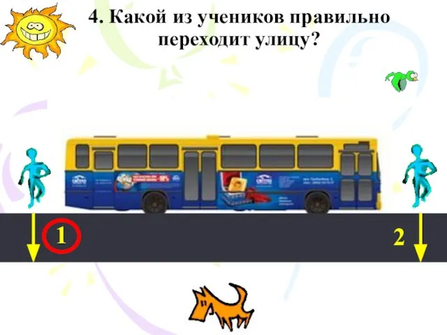 4. Какой из учеников правильно переходит улицу? 1 2