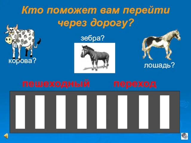 Кто поможет вам перейти через дорогу? корова? лошадь? зебра? пешеходный переход