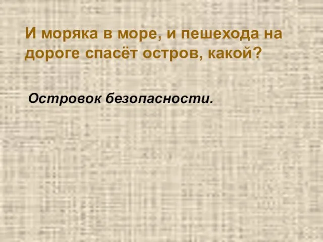 И моряка в море, и пешехода на дороге спасёт остров, какой? Островок безопасности.