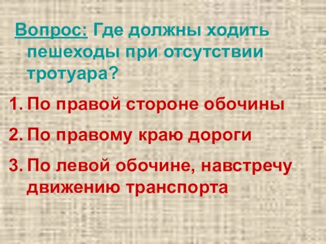 Вопрос: Где должны ходить пешеходы при отсутствии тротуара? По правой стороне обочины