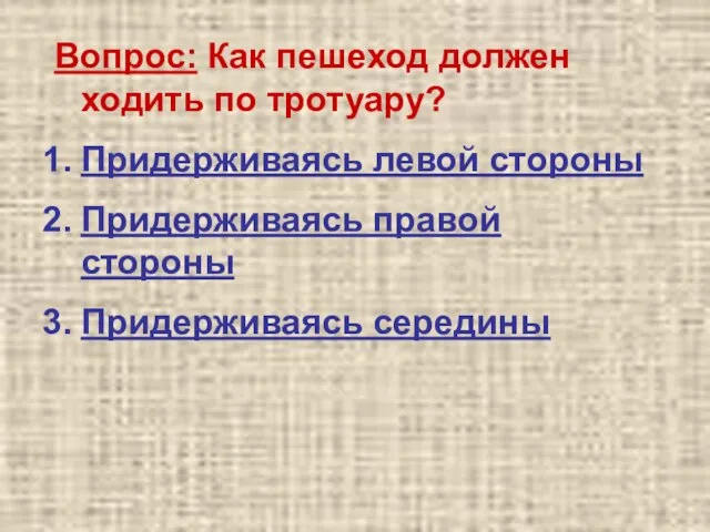 Вопрос: Как пешеход должен ходить по тротуару? Придерживаясь левой стороны Придерживаясь правой стороны Придерживаясь середины