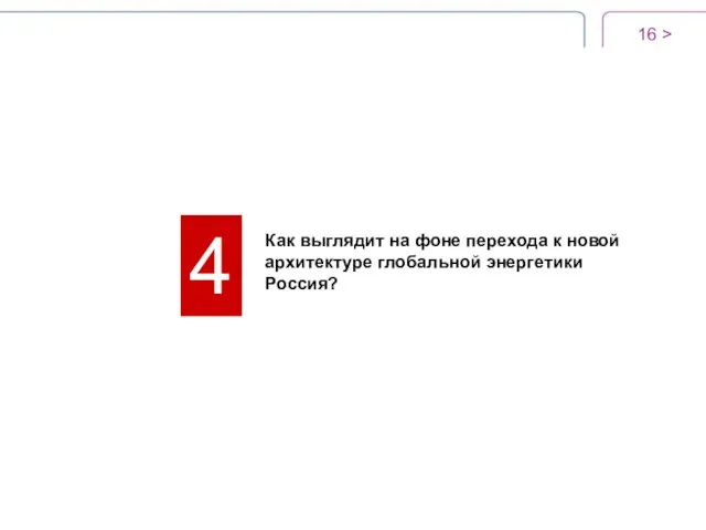 > 4 Как выглядит на фоне перехода к новой архитектуре глобальной энергетики Россия?