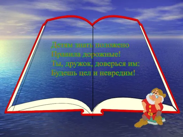 Детям знать положено Правила дорожные! Ты, дружок, доверься им: Будешь цел и невредим!