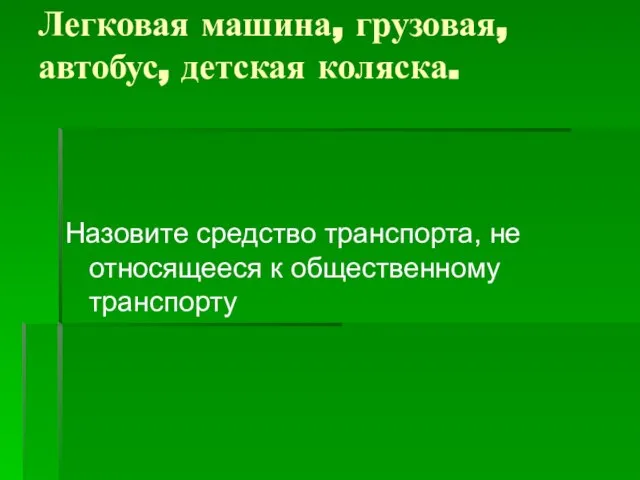 Легковая машина, грузовая, автобус, детская коляска. Назовите средство транспорта, не относящееся к общественному транспорту