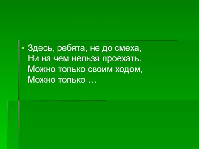 Здесь, ребята, не до смеха, Ни на чем нельзя проехать. Можно только